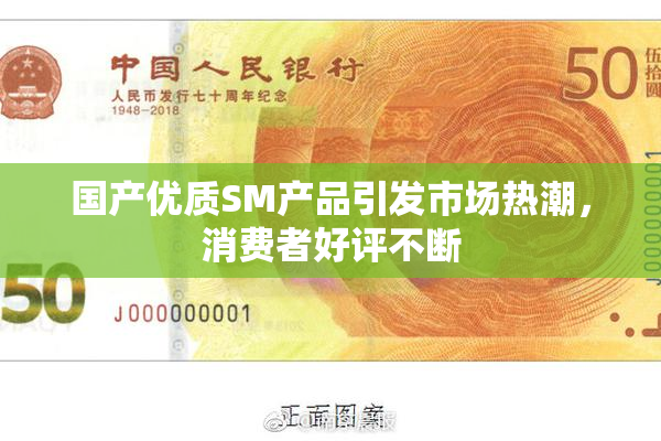 国产优质SM产品引发市场热潮，消费者好评不断