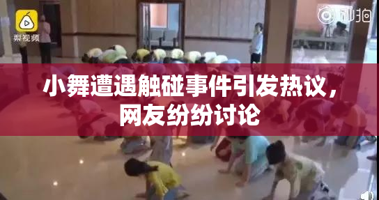 小舞遭遇触碰事件引发热议，网友纷纷讨论
