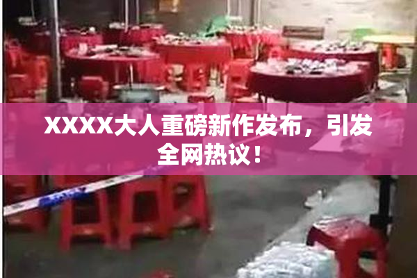 XXXX大人重磅新作发布，引发全网热议！