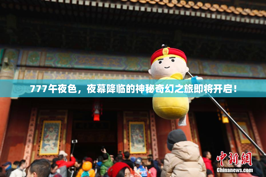 777午夜色，夜幕降临的神秘奇幻之旅即将开启！