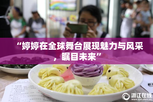“婷婷在全球舞台展现魅力与风采，瞩目未来”