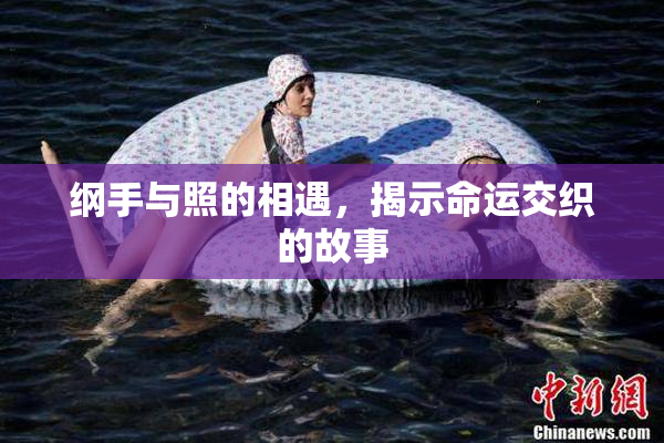 纲手与照的相遇，揭示命运交织的故事