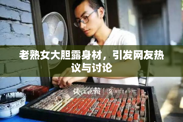 老熟女大胆露身材，引发网友热议与讨论