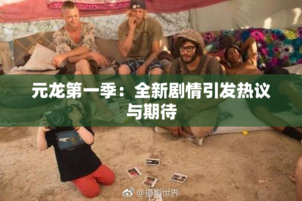 元龙第一季：全新剧情引发热议与期待