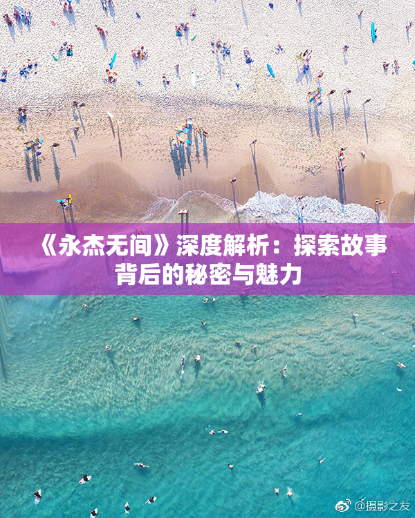 《永杰无间》深度解析：探索故事背后的秘密与魅力