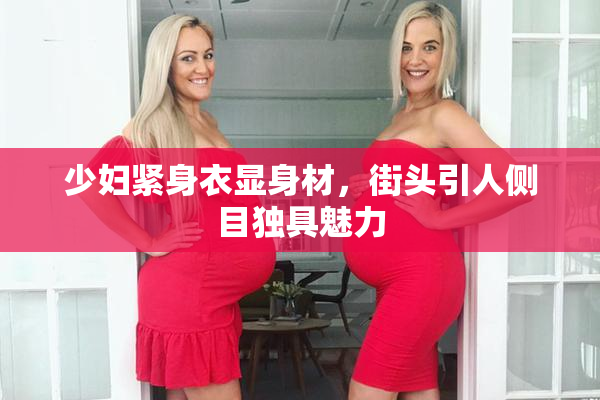 少妇紧身衣显身材，街头引人侧目独具魅力