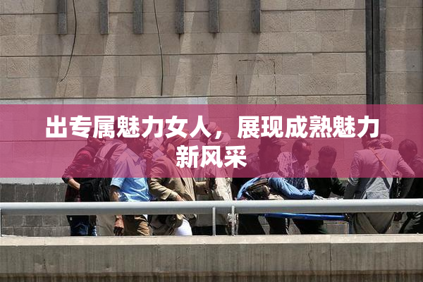 出专属魅力女人，展现成熟魅力新风采