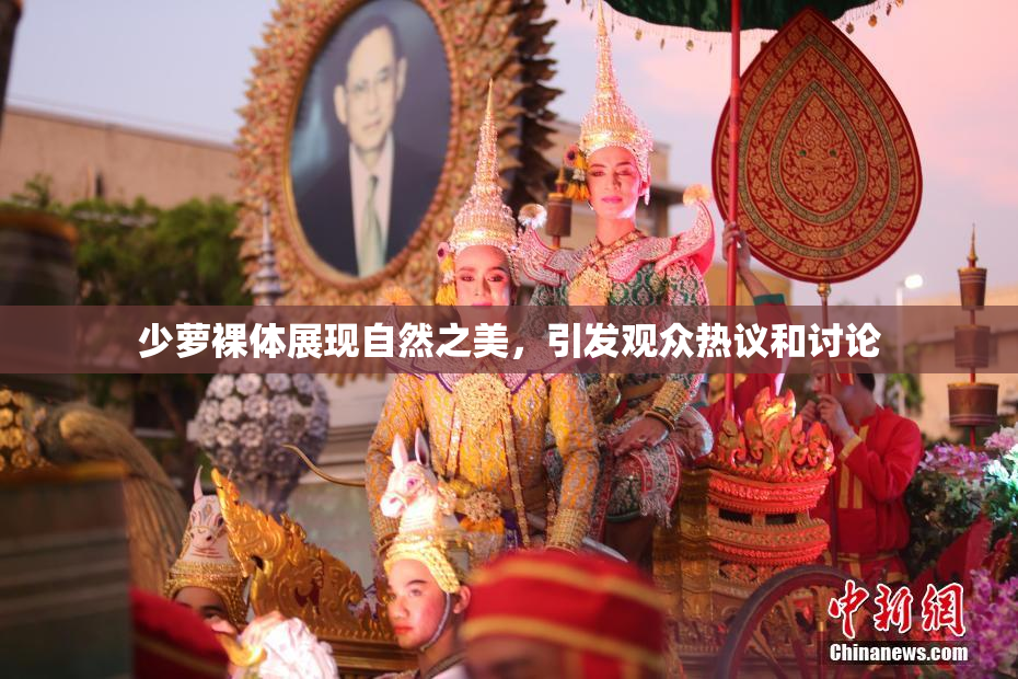 少萝裸体展现自然之美，引发观众热议和讨论
