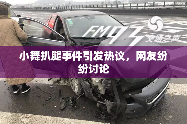 小舞扒腿事件引发热议，网友纷纷讨论
