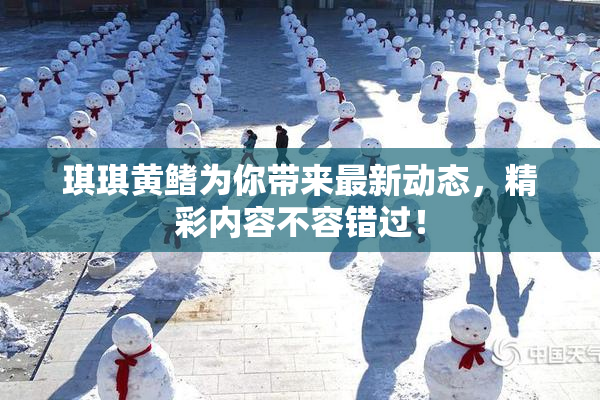 琪琪黄鳍为你带来最新动态，精彩内容不容错过！