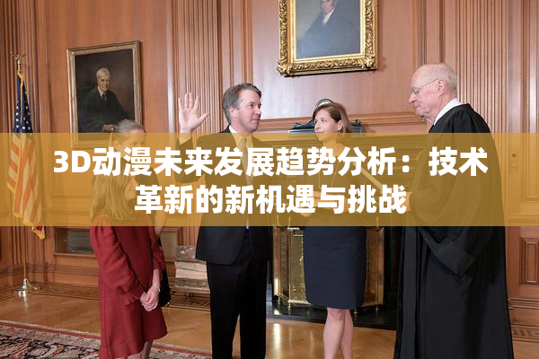 3D动漫未来发展趋势分析：技术革新的新机遇与挑战