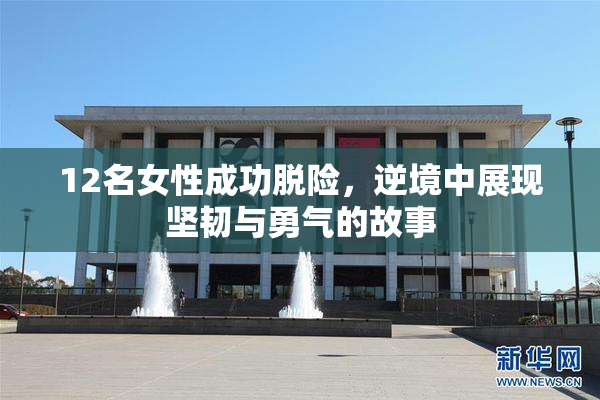 12名女性成功脱险，逆境中展现坚韧与勇气的故事