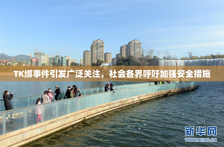 TK绑事件引发广泛关注，社会各界呼吁加强安全措施