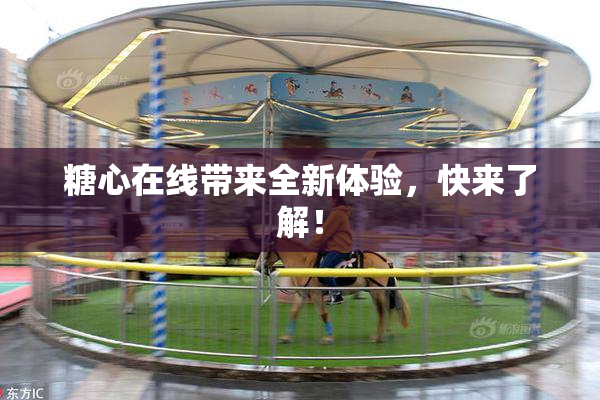 糖心在线带来全新体验，快来了解！