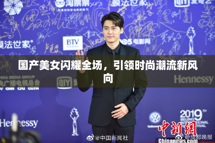 国产美女闪耀全场，引领时尚潮流新风向