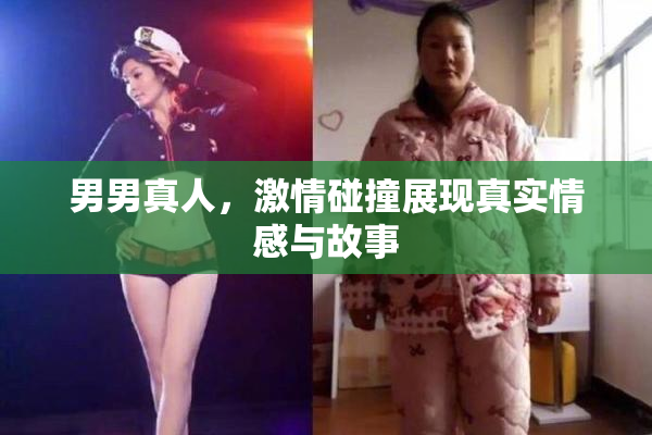 男男真人，激情碰撞展现真实情感与故事