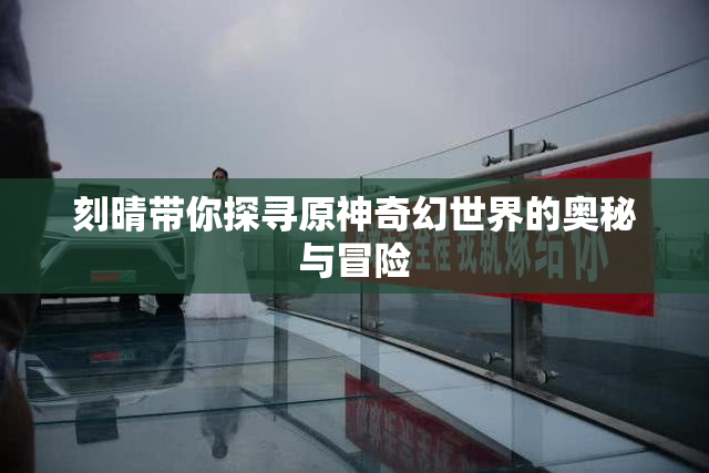 刻晴带你探寻原神奇幻世界的奥秘与冒险