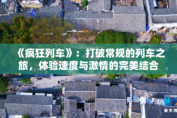《疯狂列车》：打破常规的列车之旅，体验速度与激情的完美结合