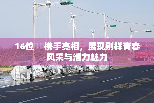 16位妺妺携手亮相，展现别样青春风采与活力魅力