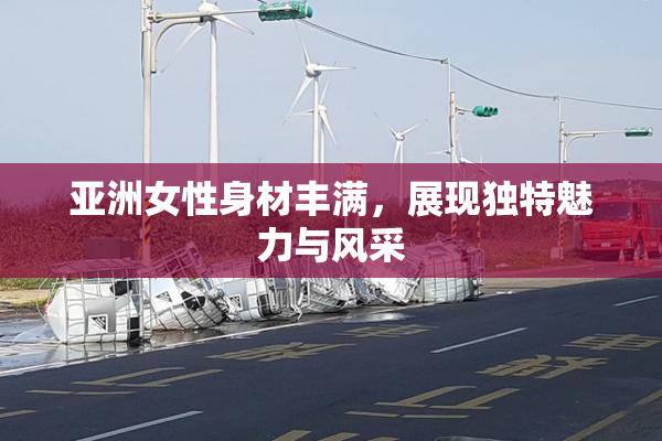 亚洲女性身材丰满，展现独特魅力与风采
