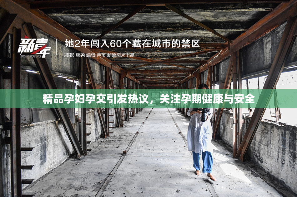 精品孕妇孕交引发热议，关注孕期健康与安全