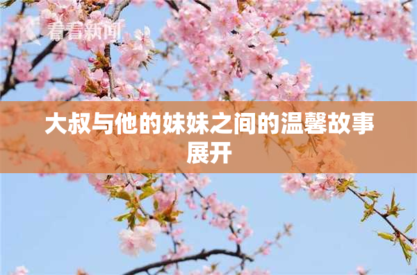 大叔与他的妹妹之间的温馨故事展开