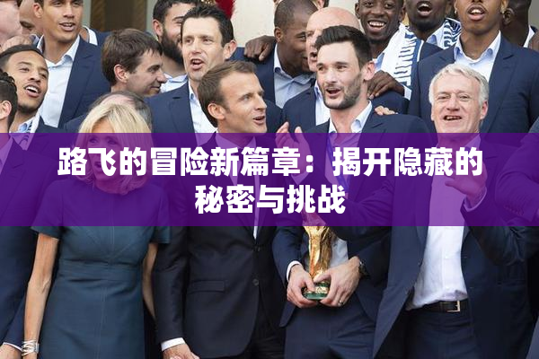 路飞的冒险新篇章：揭开隐藏的秘密与挑战