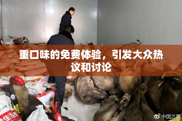 重口味的免费体验，引发大众热议和讨论