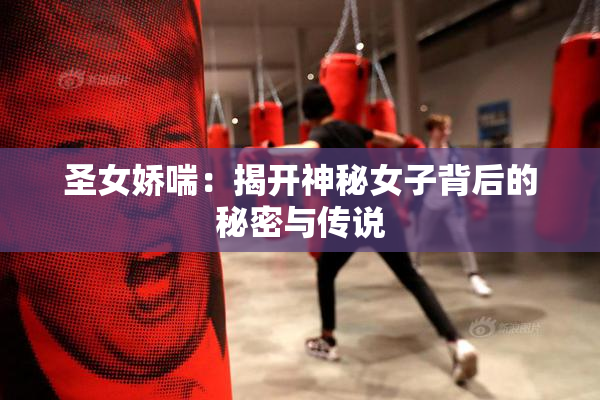 圣女娇喘：揭开神秘女子背后的秘密与传说
