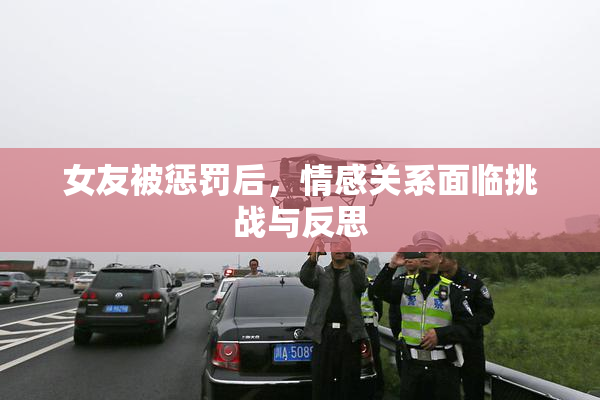 女友被惩罚后，情感关系面临挑战与反思