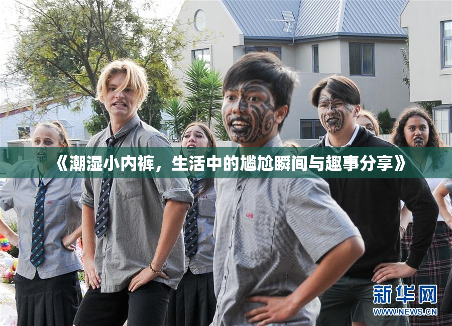 《潮湿小内裤，生活中的尴尬瞬间与趣事分享》
