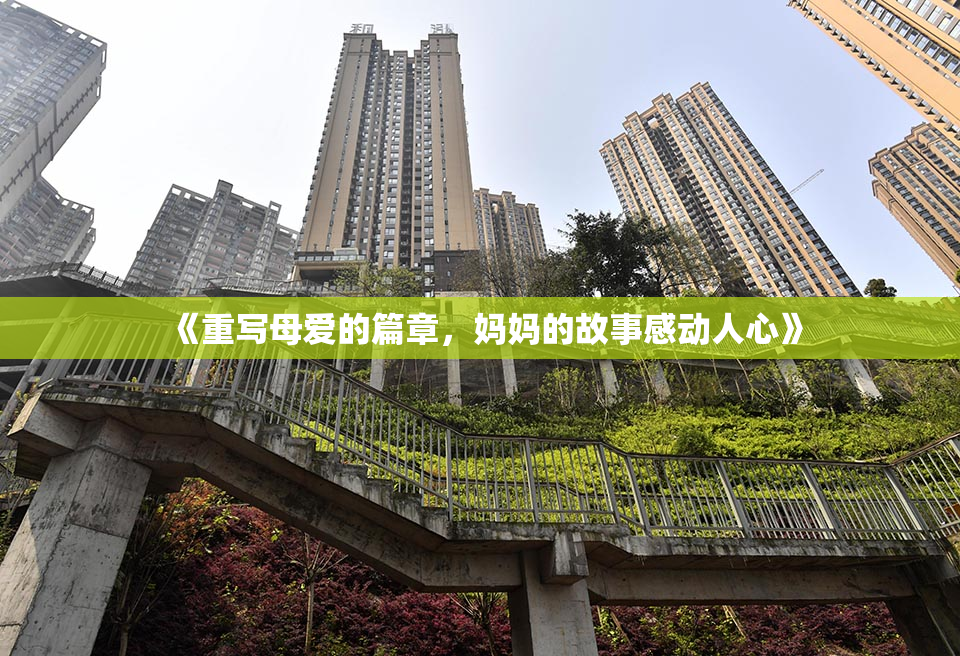 《重写母爱的篇章，妈妈的故事感动人心》