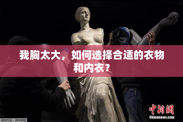 我胸太大，如何选择合适的衣物和内衣？