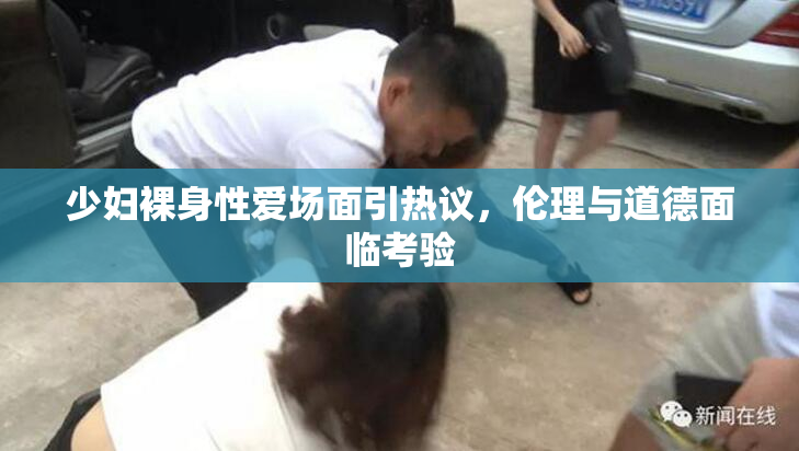 少妇裸身性爱场面引热议，伦理与道德面临考验