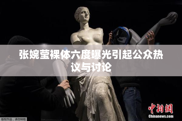张婉莹裸体六度曝光引起公众热议与讨论