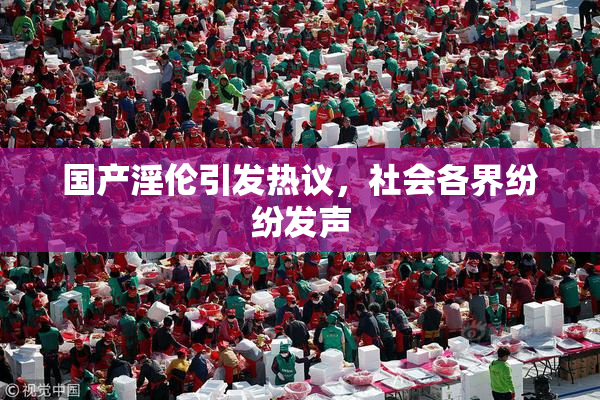 国产淫伦引发热议，社会各界纷纷发声