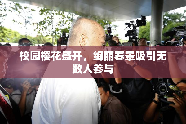 校园樱花盛开，绚丽春景吸引无数人参与