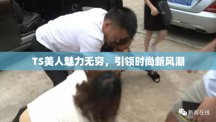 TS美人魅力无穷，引领时尚新风潮