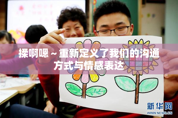 揉啊嗯～重新定义了我们的沟通方式与情感表达