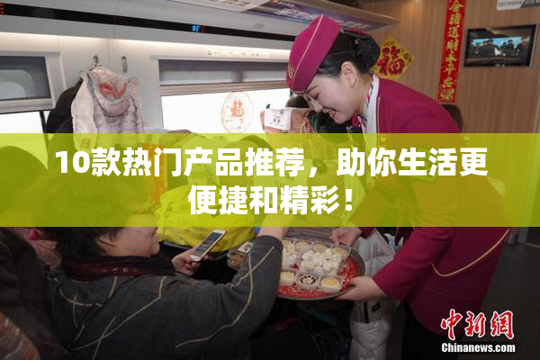 10款热门产品推荐，助你生活更便捷和精彩！