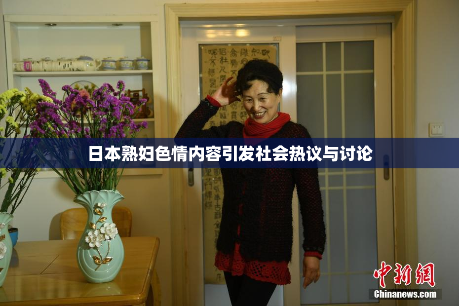 日本熟妇色情内容引发社会热议与讨论