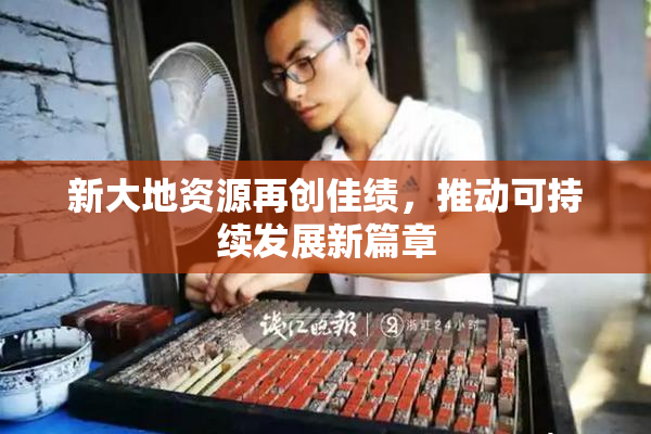 新大地资源再创佳绩，推动可持续发展新篇章
