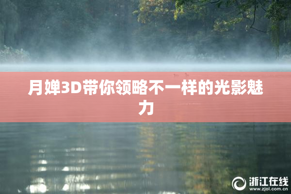 月婵3D带你领略不一样的光影魅力
