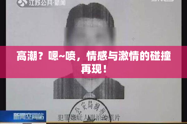 高潮？嗯~喷，情感与激情的碰撞再现！