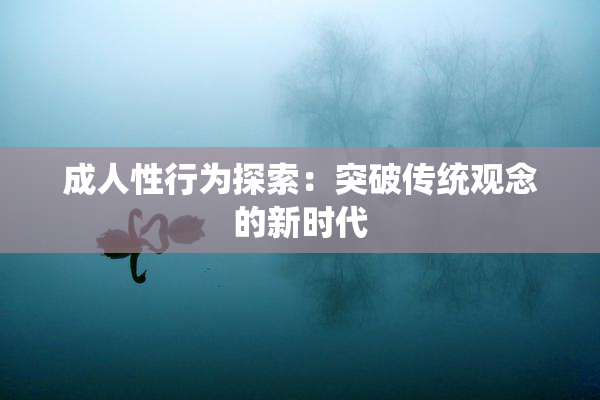 成人性行为探索：突破传统观念的新时代