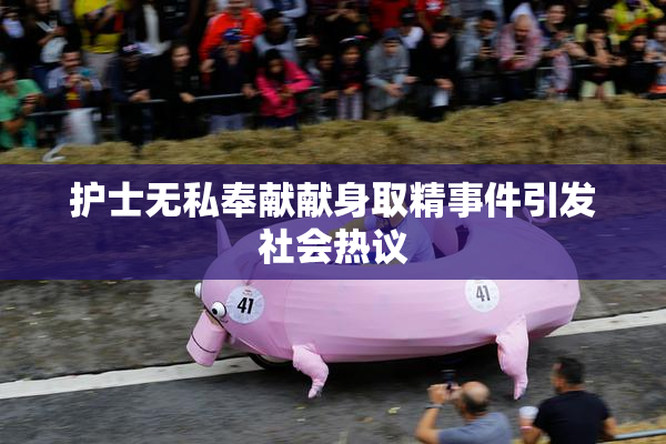 护士无私奉献献身取精事件引发社会热议