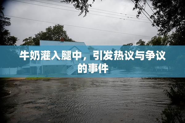 牛奶灌入腿中，引发热议与争议的事件