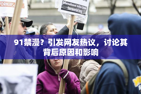 91禁漫？引发网友热议，讨论其背后原因和影响