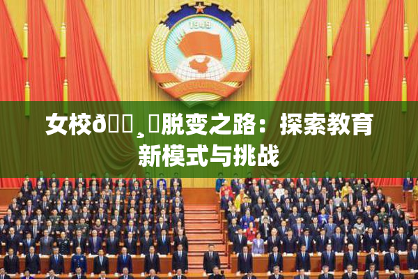 女校🌸‌脱变之路：探索教育新模式与挑战