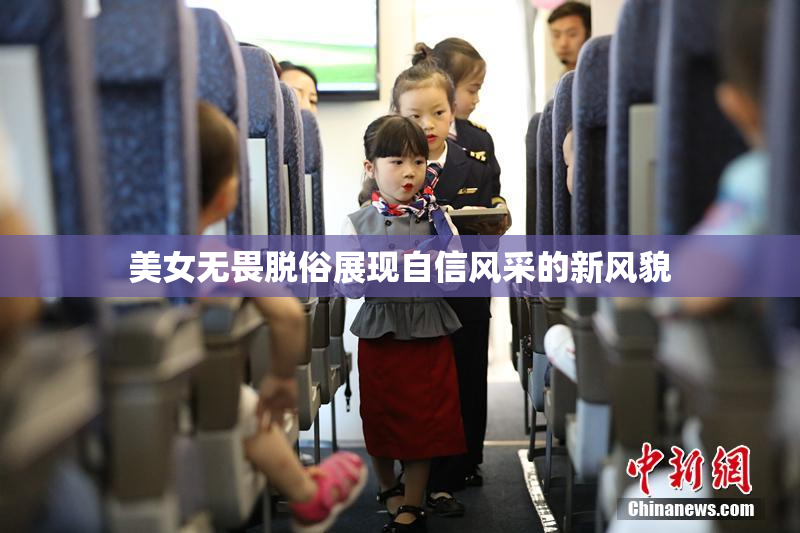 美女无畏脱俗展现自信风采的新风貌